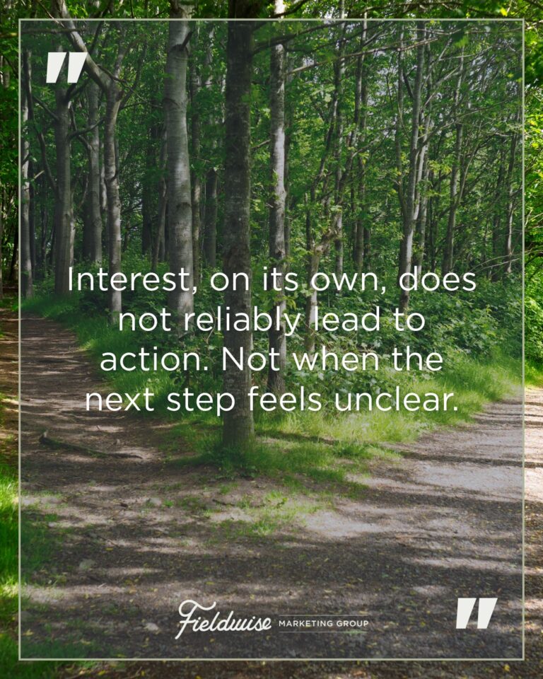 Forest path with tall trees on either side creating a canopy, FieldWise Marketing Group quote: Interest, on its own, does not reliably lead to action. Not when the next step feels unclear.