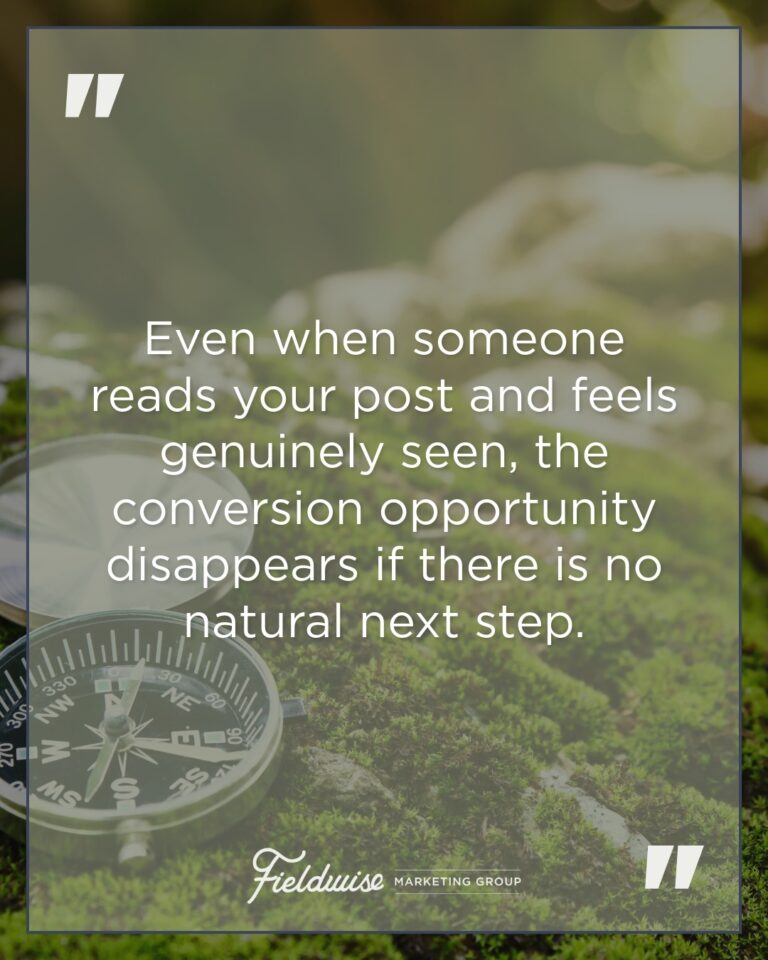 FieldWise Marketing Group quote: Even when someone reads your post and feels genuinely seen, the conversion opportunity disappears if there is no natural next step.